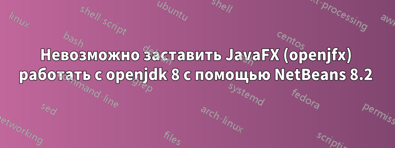 Невозможно заставить JavaFX (openjfx) работать с openjdk 8 с помощью NetBeans 8.2