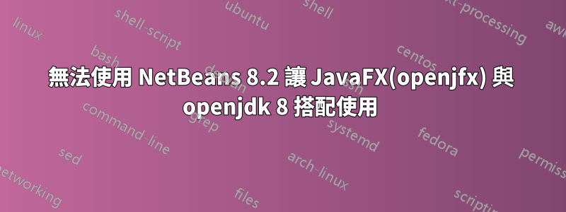 無法使用 NetBeans 8.2 讓 JavaFX(openjfx) 與 openjdk 8 搭配使用