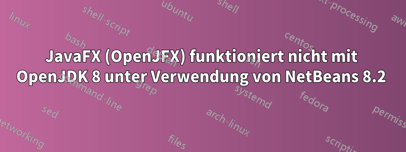 JavaFX (OpenJFX) funktioniert nicht mit OpenJDK 8 unter Verwendung von NetBeans 8.2