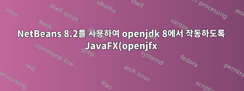 NetBeans 8.2를 사용하여 openjdk 8에서 작동하도록 JavaFX(openjfx)를 가져올 수 없습니다.