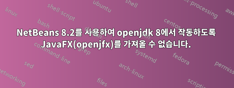 NetBeans 8.2를 사용하여 openjdk 8에서 작동하도록 JavaFX(openjfx)를 가져올 수 없습니다.