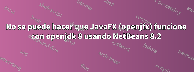 No se puede hacer que JavaFX (openjfx) funcione con openjdk 8 usando NetBeans 8.2