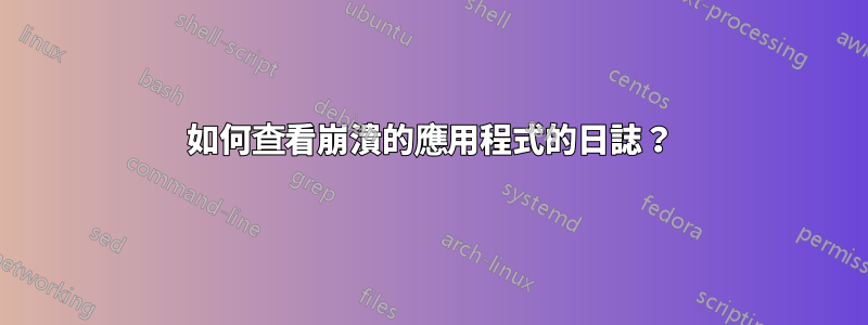 如何查看崩潰的應用程式的日誌？