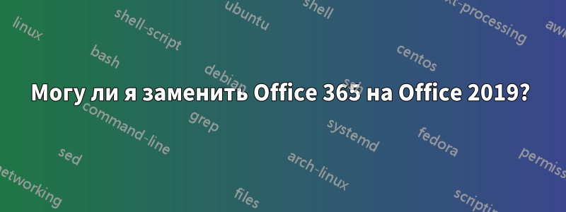 Могу ли я заменить Office 365 на Office 2019?