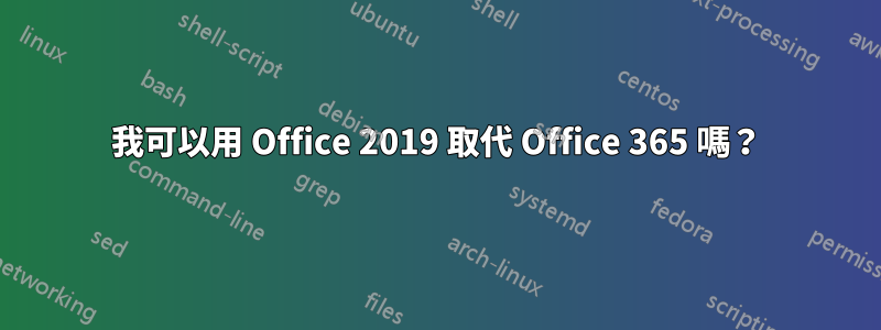 我可以用 Office 2019 取代 Office 365 嗎？