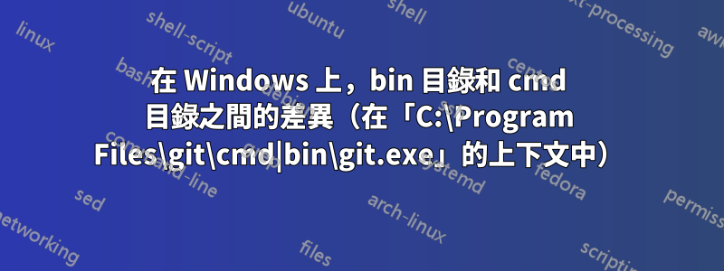 在 Windows 上，bin 目錄和 cmd 目錄之間的差異（在「C:\Program Files\git\cmd|bin\git.exe」的上下文中）