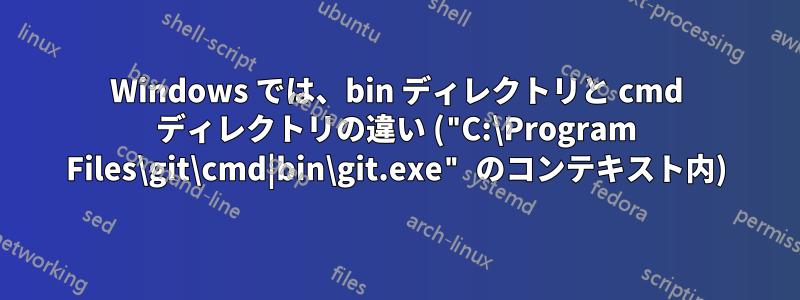 Windows では、bin ディレクトリと cmd ディレクトリの違い ("C:\Program Files\git\cmd|bin\git.exe" のコンテキスト内)