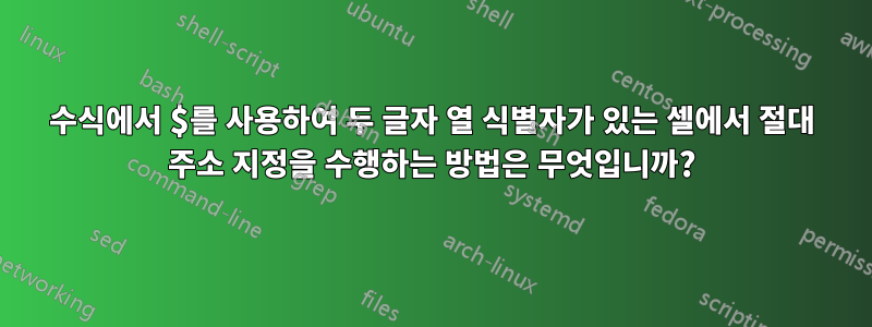 수식에서 $를 사용하여 두 글자 열 식별자가 있는 셀에서 절대 주소 지정을 수행하는 방법은 무엇입니까?