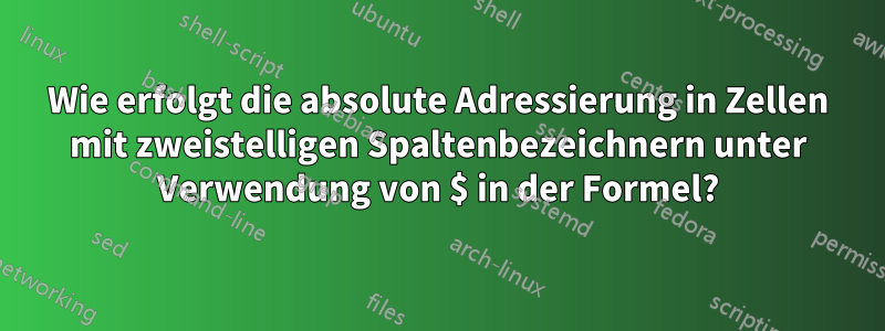 Wie erfolgt die absolute Adressierung in Zellen mit zweistelligen Spaltenbezeichnern unter Verwendung von $ in der Formel?