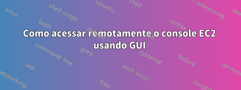 Como acessar remotamente o console EC2 usando GUI