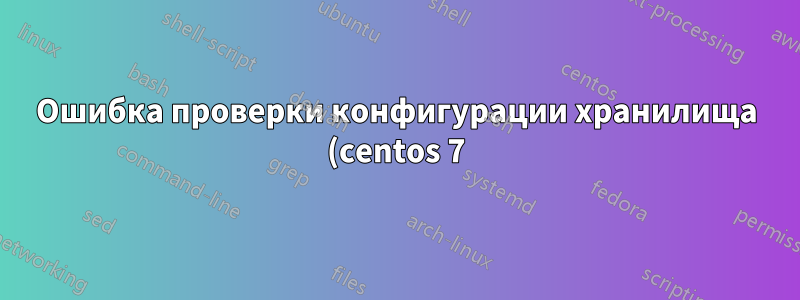 Ошибка проверки конфигурации хранилища (centos 7)