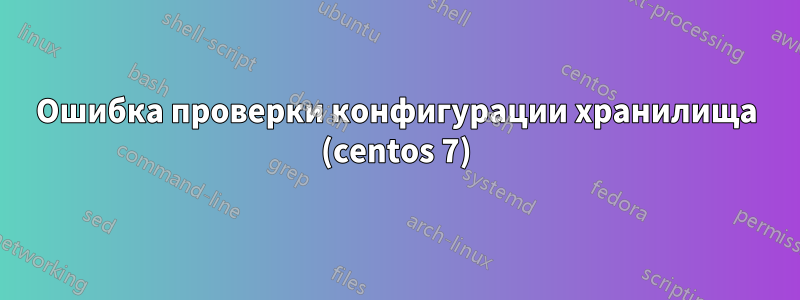 Ошибка проверки конфигурации хранилища (centos 7)