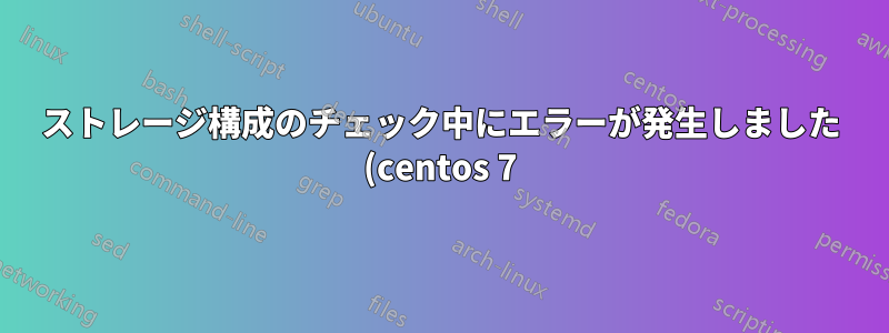 ストレージ構成のチェック中にエラーが発生しました (centos 7)