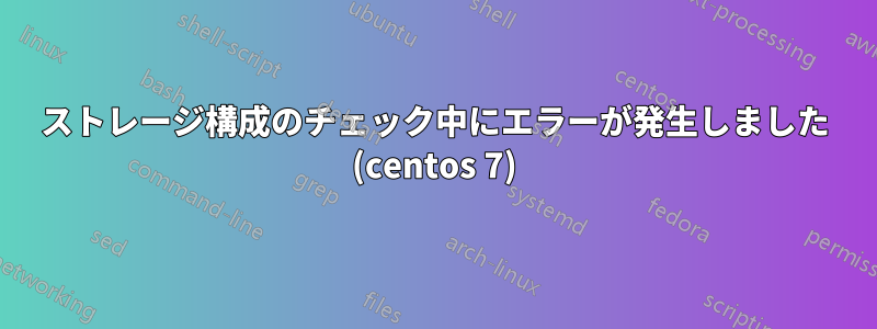 ストレージ構成のチェック中にエラーが発生しました (centos 7)