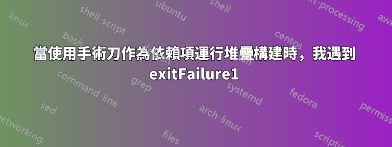 當使用手術刀作為依賴項運行堆疊構建時，我遇到 exitFailure1