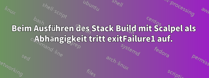 Beim Ausführen des Stack Build mit Scalpel als Abhängigkeit tritt exitFailure1 auf.