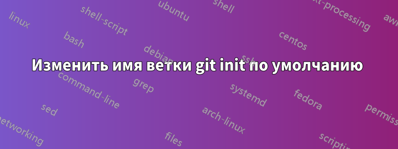 Изменить имя ветки git init по умолчанию