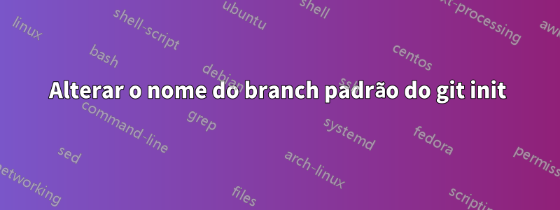 Alterar o nome do branch padrão do git init