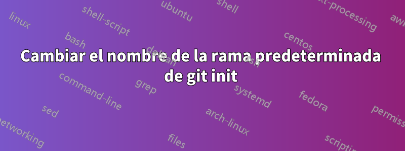 Cambiar el nombre de la rama predeterminada de git init