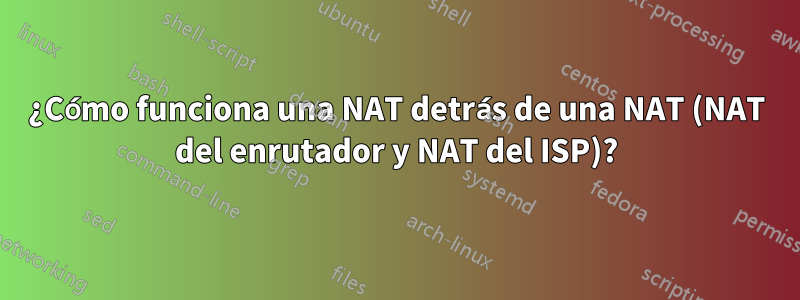 ¿Cómo funciona una NAT detrás de una NAT (NAT del enrutador y NAT del ISP)?