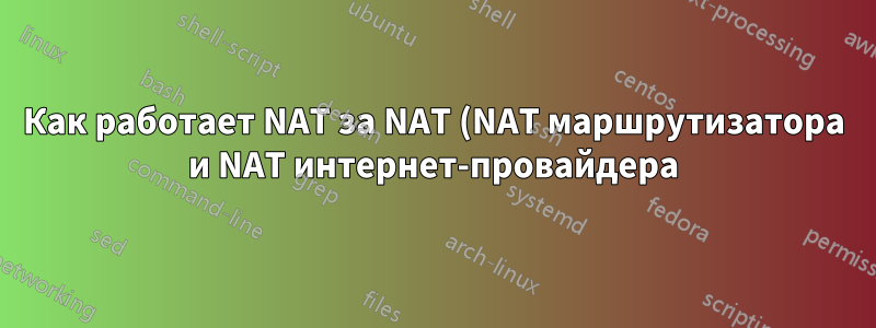 Как работает NAT за NAT (NAT маршрутизатора и NAT интернет-провайдера)?