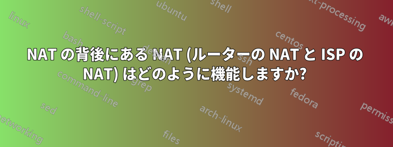 NAT の背後にある NAT (ルーターの NAT と ISP の NAT) はどのように機能しますか?