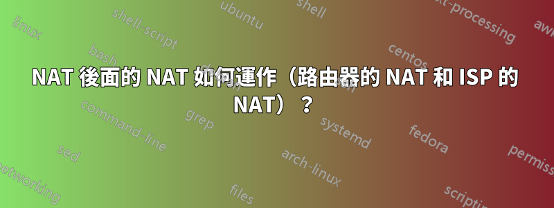 NAT 後面的 NAT 如何運作（路由器的 NAT 和 ISP 的 NAT）？