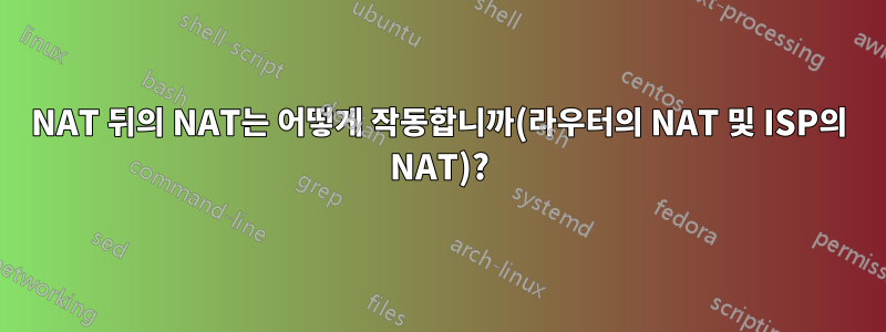 NAT 뒤의 NAT는 어떻게 작동합니까(라우터의 NAT 및 ISP의 NAT)?