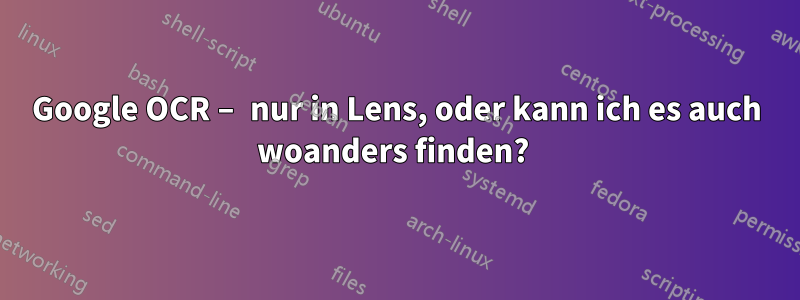 Google OCR – nur in Lens, oder kann ich es auch woanders finden? 