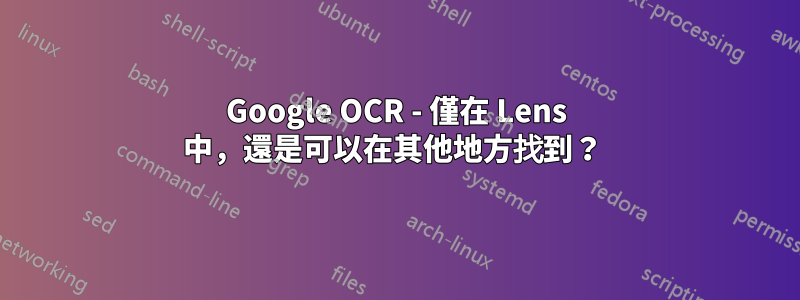 Google OCR - 僅在 Lens 中，還是可以在其他地方找到？ 