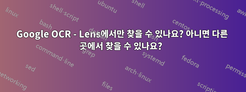 Google OCR - Lens에서만 찾을 수 있나요? 아니면 다른 곳에서 찾을 수 있나요? 