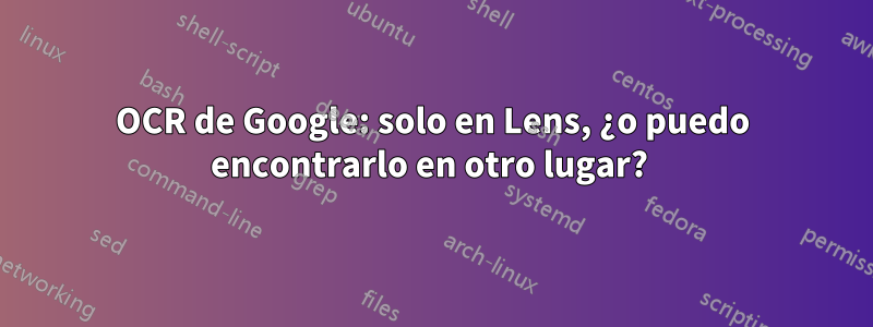 OCR de Google: solo en Lens, ¿o puedo encontrarlo en otro lugar? 