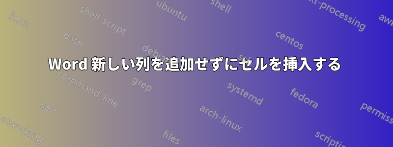 Word 新しい列を追加せずにセルを挿入する