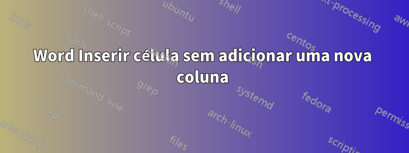 Word Inserir célula sem adicionar uma nova coluna