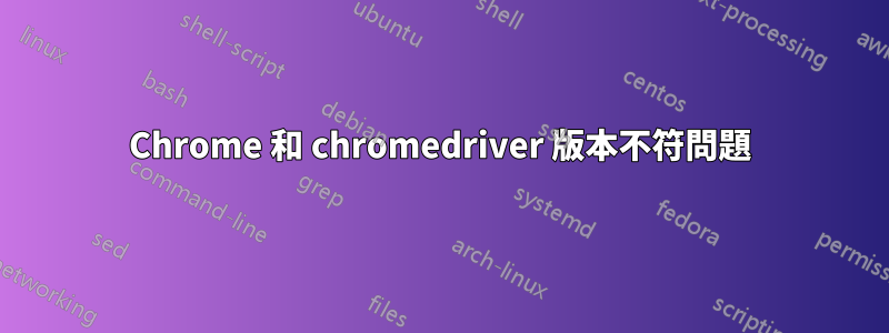 Chrome 和 chromedriver 版本不符問題