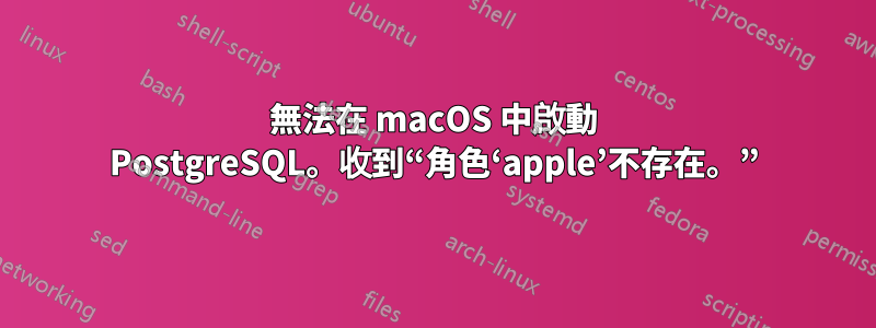 無法在 macOS 中啟動 PostgreSQL。收到“角色‘apple’不存在。”