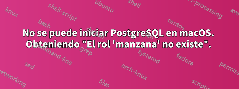 No se puede iniciar PostgreSQL en macOS. Obteniendo "El rol 'manzana' no existe".