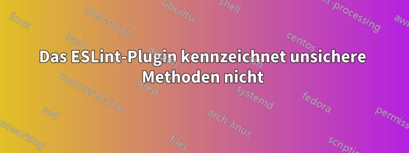 Das ESLint-Plugin kennzeichnet unsichere Methoden nicht