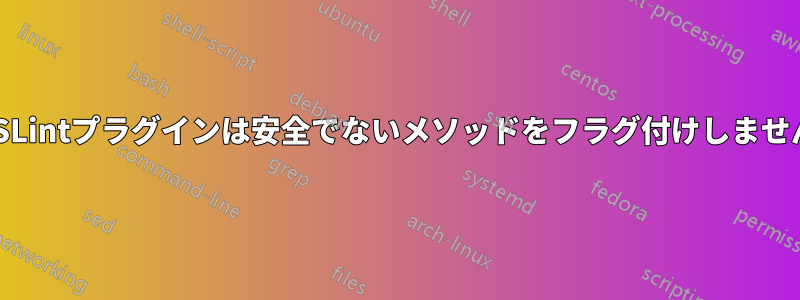 ESLintプラグインは安全でないメソッドをフラグ付けしません