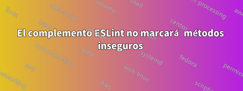 El complemento ESLint no marcará métodos inseguros