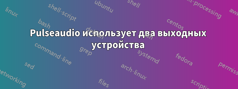 Pulseaudio использует два выходных устройства