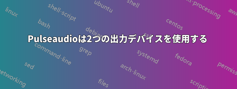 Pulseaudioは2つの出力デバイスを使用する