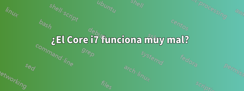 ¿El Core i7 funciona muy mal? 