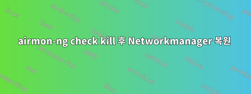 airmon-ng check kill 후 Networkmanager 복원