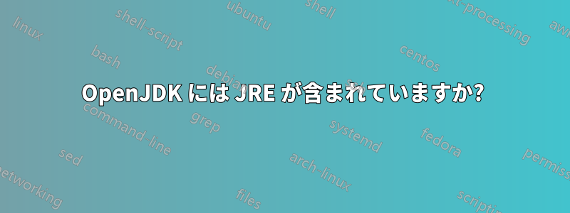 OpenJDK には JRE が含まれていますか?