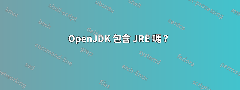 OpenJDK 包含 JRE 嗎？