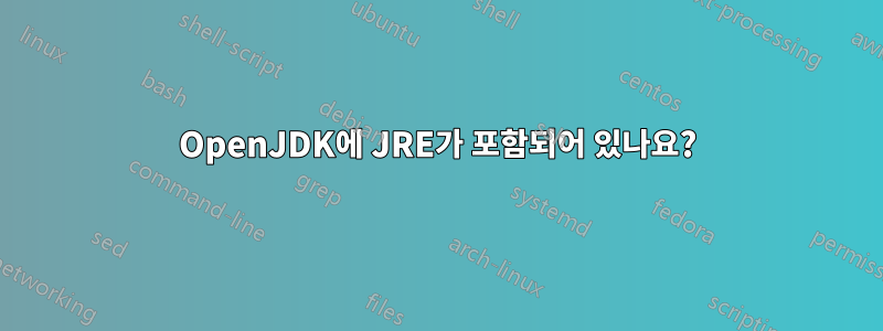 OpenJDK에 JRE가 포함되어 있나요?