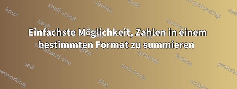 Einfachste Möglichkeit, Zahlen in einem bestimmten Format zu summieren 