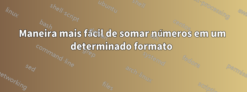 Maneira mais fácil de somar números em um determinado formato 