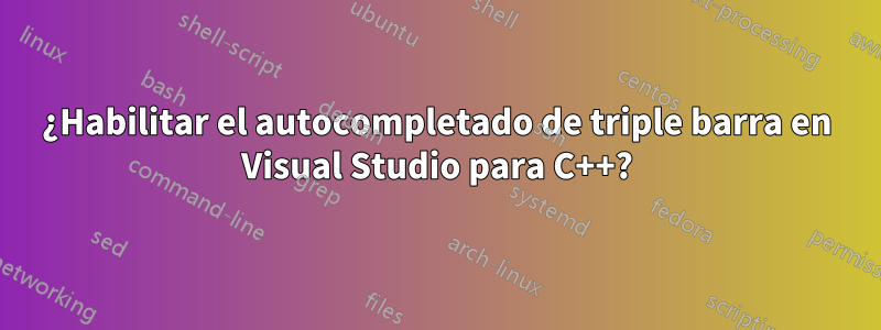 ¿Habilitar el autocompletado de triple barra en Visual Studio para C++?